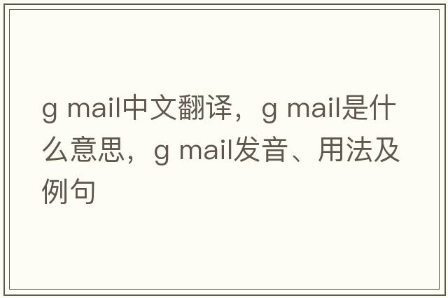 g mail中文翻譯，g mail是什么意思，g mail發(fā)音、用法及例句