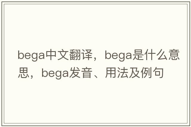 bega中文翻譯，bega是什么意思，bega發(fā)音、用法及例句