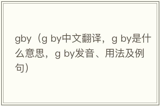 gby（g by中文翻譯，g by是什么意思，g by發(fā)音、用法及例句）