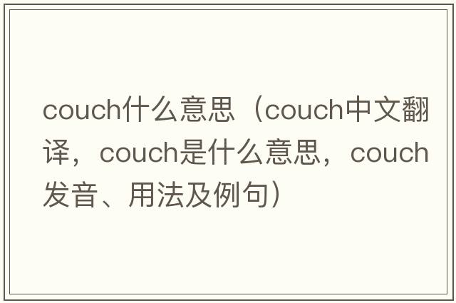 couch什么意思（couch中文翻譯，couch是什么意思，couch發(fā)音、用法及例句）