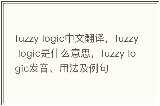 fuzzy logic中文翻譯，fuzzy logic是什么意思，fuzzy logic發(fā)音、用法及例句