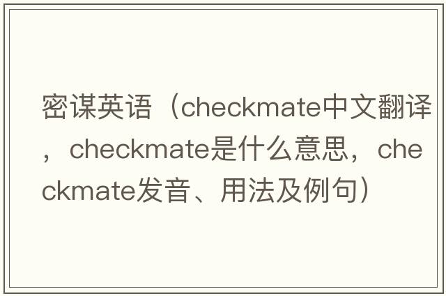 密謀英語(yǔ)（checkmate中文翻譯，checkmate是什么意思，checkmate發(fā)音、用法及例句）