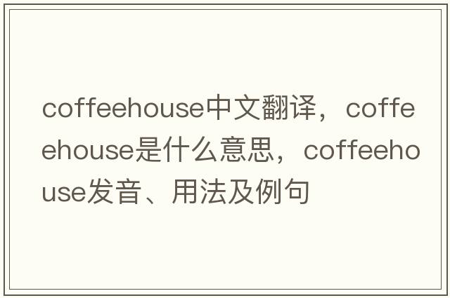 coffeehouse中文翻譯，coffeehouse是什么意思，coffeehouse發(fā)音、用法及例句