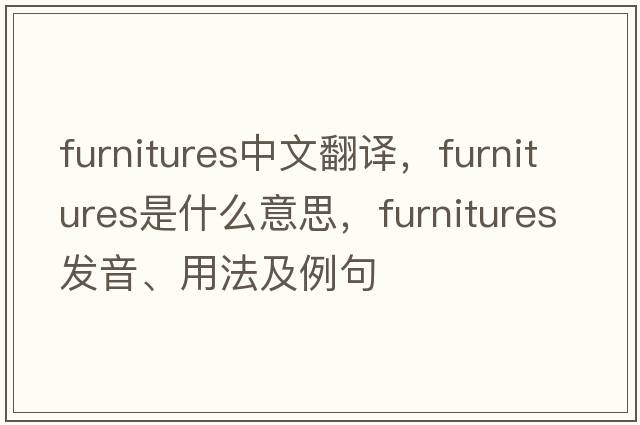 furnitures中文翻譯，furnitures是什么意思，furnitures發(fā)音、用法及例句