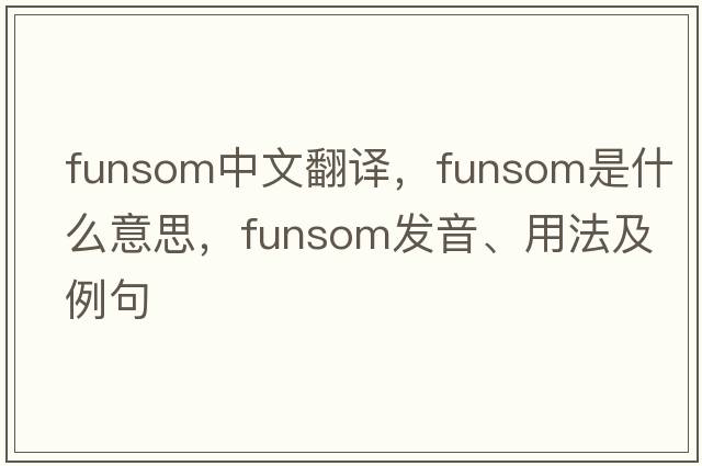 funsom中文翻譯，funsom是什么意思，funsom發(fā)音、用法及例句