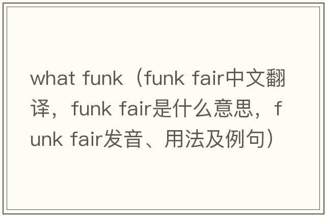 what funk（funk fair中文翻譯，funk fair是什么意思，funk fair發(fā)音、用法及例句）