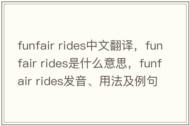 funfair rides中文翻譯，funfair rides是什么意思，funfair rides發(fā)音、用法及例句