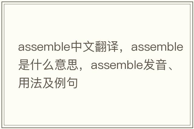 assemble中文翻譯，assemble是什么意思，assemble發(fā)音、用法及例句