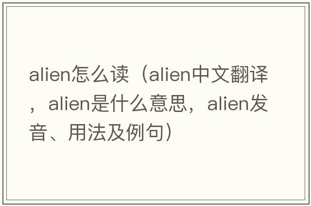 alien怎么讀（alien中文翻譯，alien是什么意思，alien發(fā)音、用法及例句）