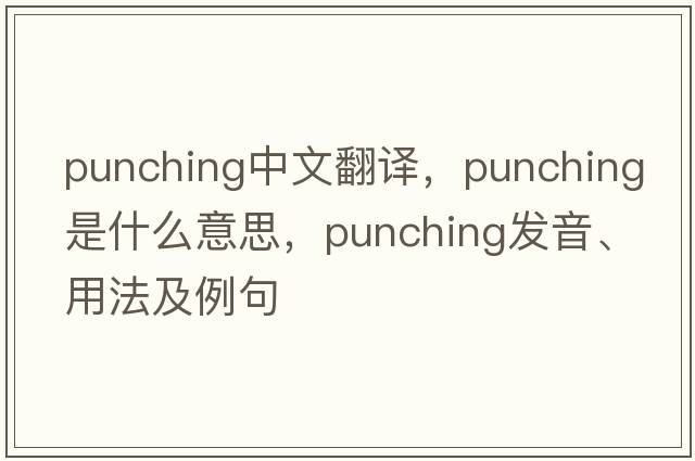 punching中文翻譯，punching是什么意思，punching發(fā)音、用法及例句