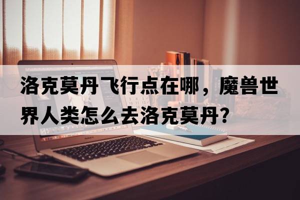 洛克莫丹飛行點(diǎn)在哪，魔獸世界人類(lèi)怎么去洛克莫丹？