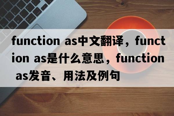 function as中文翻譯，function as是什么意思，function as發(fā)音、用法及例句