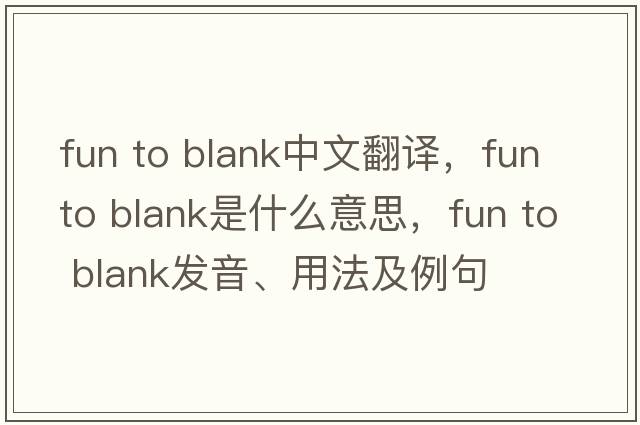 fun to blank中文翻譯，fun to blank是什么意思，fun to blank發(fā)音、用法及例句