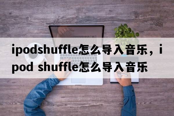 ipodshuffle怎么導入音樂(lè )，ipod shuffle怎么導入音樂(lè )