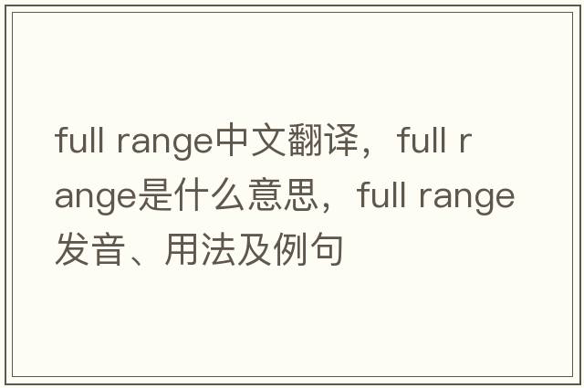 full range中文翻譯，full range是什么意思，full range發(fā)音、用法及例句