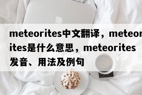 meteorites中文翻譯，meteorites是什么意思，meteorites發(fā)音、用法及例句