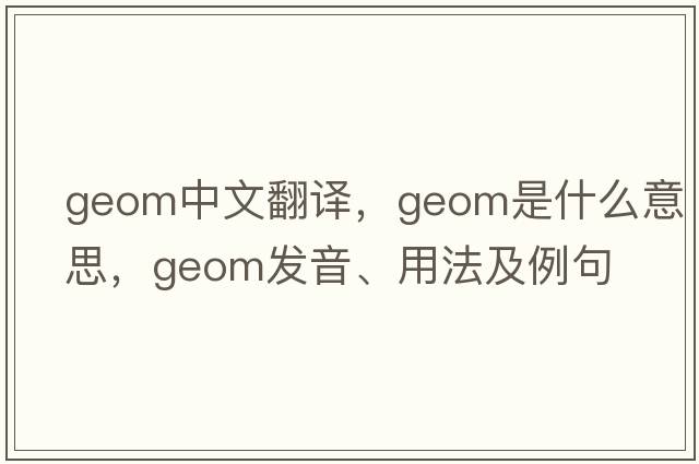 geom中文翻譯，geom是什么意思，geom發(fā)音、用法及例句