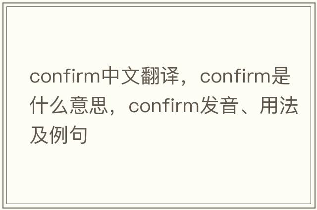 confirm中文翻譯，confirm是什么意思，confirm發(fā)音、用法及例句