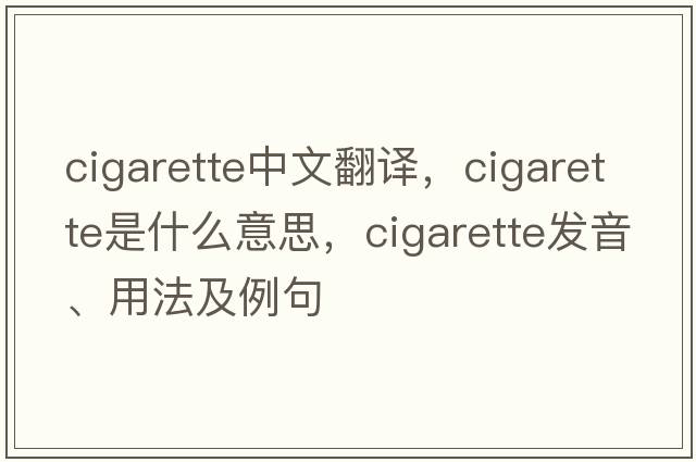 cigarette中文翻譯，cigarette是什么意思，cigarette發(fā)音、用法及例句