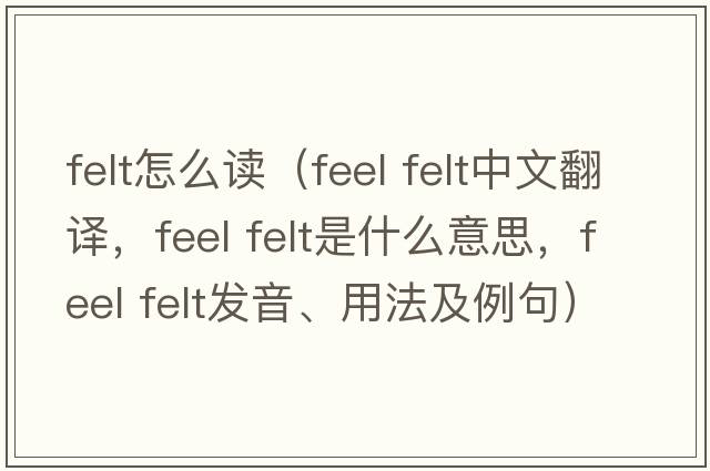 felt怎么讀（feel felt中文翻譯，feel felt是什么意思，feel felt發(fā)音、用法及例句）