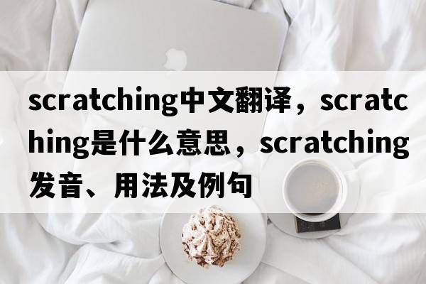scratching中文翻譯，scratching是什么意思，scratching發(fā)音、用法及例句