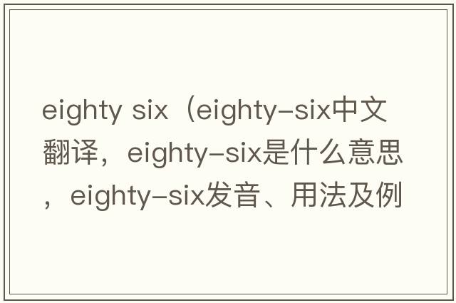 eighty six（Eighty-six中文翻譯，Eighty-six是什么意思，Eighty-six發(fā)音、用法及例句）