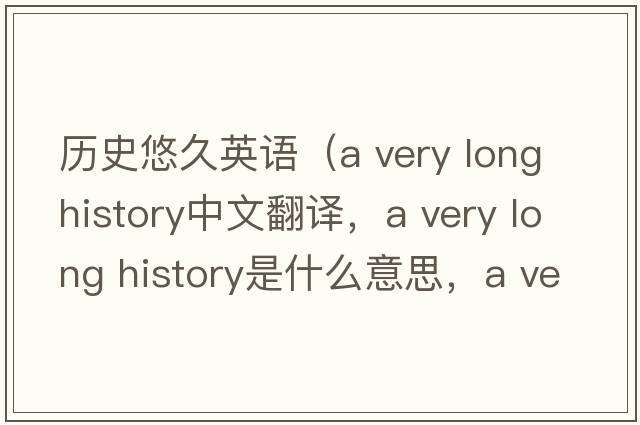 歷史悠久英語(yǔ)（a very long history中文翻譯，a very long history是什么意思，a very long history發(fā)音、用法及例句）