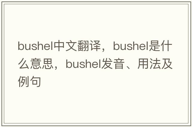 bushel中文翻譯，bushel是什么意思，bushel發(fā)音、用法及例句