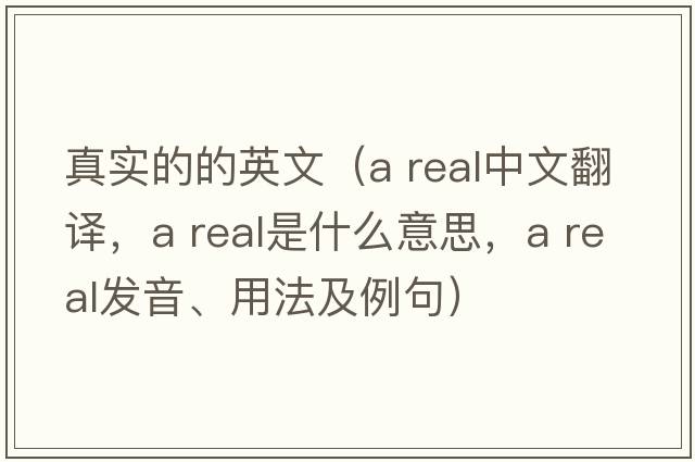 真實(shí)的的英文（a real中文翻譯，a real是什么意思，a real發(fā)音、用法及例句）
