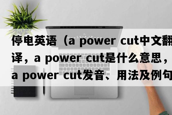 停電英語(yǔ)（a power cut中文翻譯，a power cut是什么意思，a power cut發(fā)音、用法及例句）