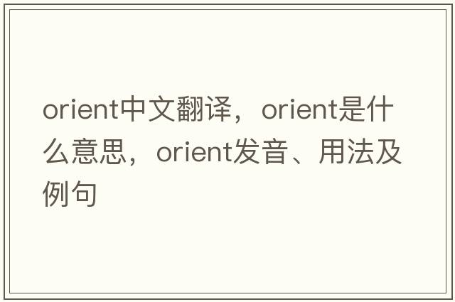 orient中文翻譯，orient是什么意思，orient發(fā)音、用法及例句