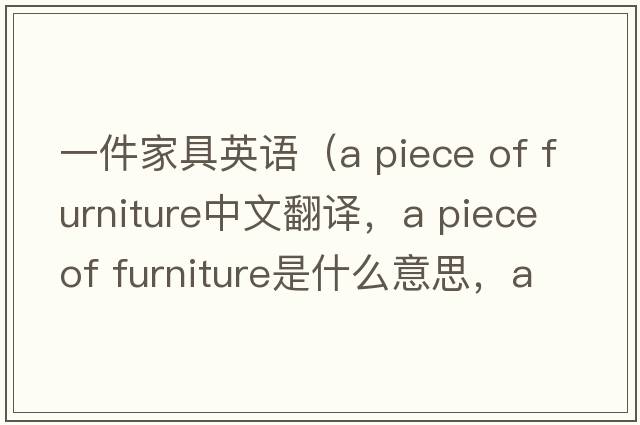 一件家具英語(yǔ)（a piece of furniture中文翻譯，a piece of furniture是什么意思，a piece of furniture發(fā)音、用法及例句）