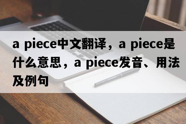 a piece中文翻譯，a piece是什么意思，a piece發(fā)音、用法及例句