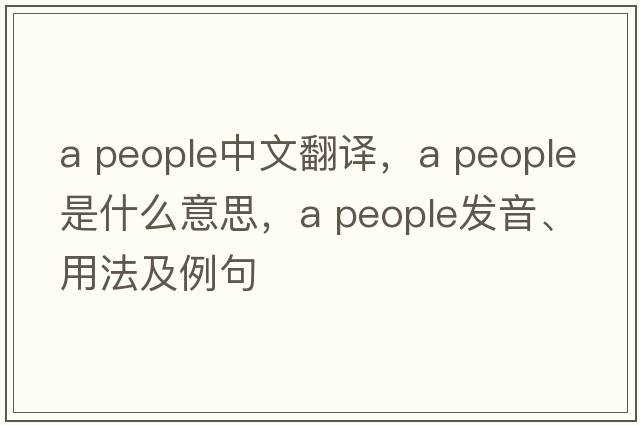 a people中文翻譯，a people是什么意思，a people發(fā)音、用法及例句