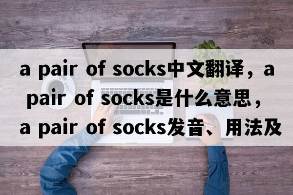 a pair of socks中文翻譯，a pair of socks是什么意思，a pair of socks發(fā)音、用法及例句