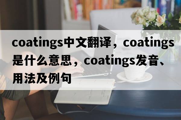 coatings中文翻譯，coatings是什么意思，coatings發(fā)音、用法及例句