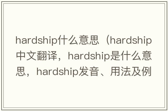 hardship什么意思（hardship中文翻譯，hardship是什么意思，hardship發(fā)音、用法及例句）