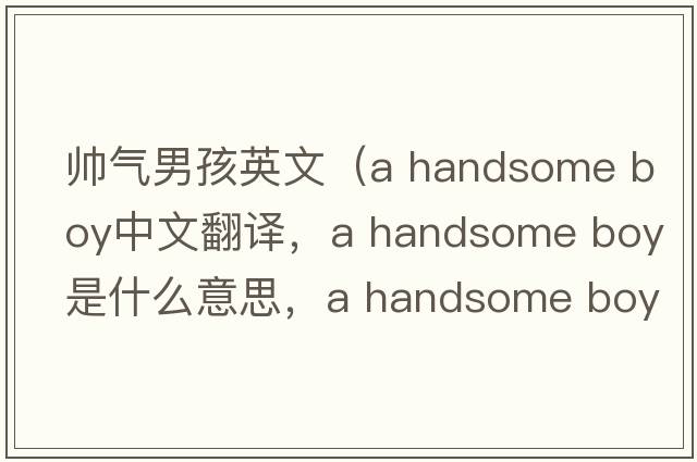 帥氣男孩英文（a handsome boy中文翻譯，a handsome boy是什么意思，a handsome boy發(fā)音、用法及例句）