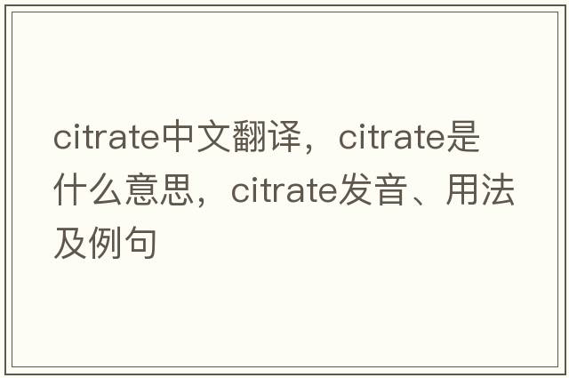 citrate中文翻譯，citrate是什么意思，citrate發(fā)音、用法及例句