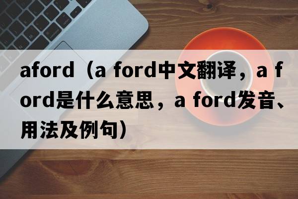 aford（a ford中文翻譯，a ford是什么意思，a ford發(fā)音、用法及例句）