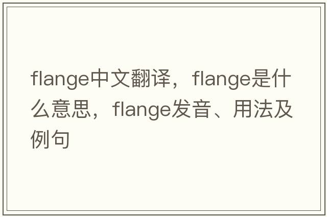 flange中文翻譯，flange是什么意思，flange發(fā)音、用法及例句