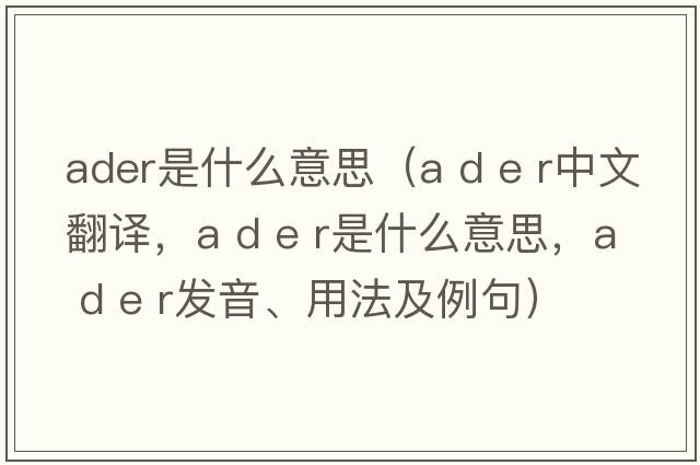 ader是什么意思（a d e r中文翻譯，a d e r是什么意思，a d e r發(fā)音、用法及例句）