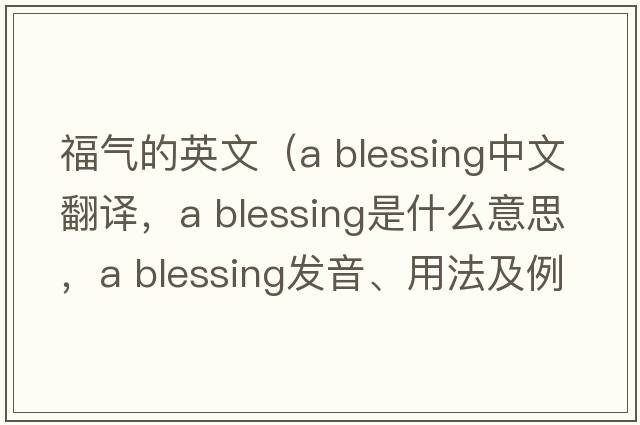 福氣的英文（a blessing中文翻譯，a blessing是什么意思，a blessing發(fā)音、用法及例句）