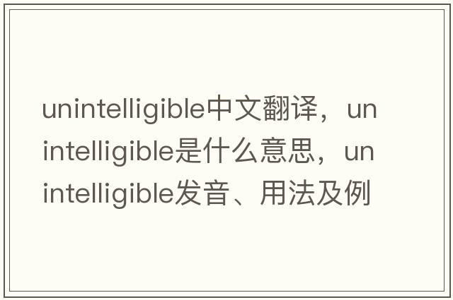 unintelligible中文翻譯，unintelligible是什么意思，unintelligible發(fā)音、用法及例句