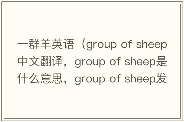 一群羊英語(yǔ)（group of sheep中文翻譯，group of sheep是什么意思，group of sheep發(fā)音、用法及例句）