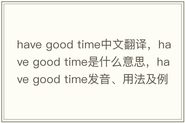 have good time中文翻譯，have good time是什么意思，have good time發(fā)音、用法及例句