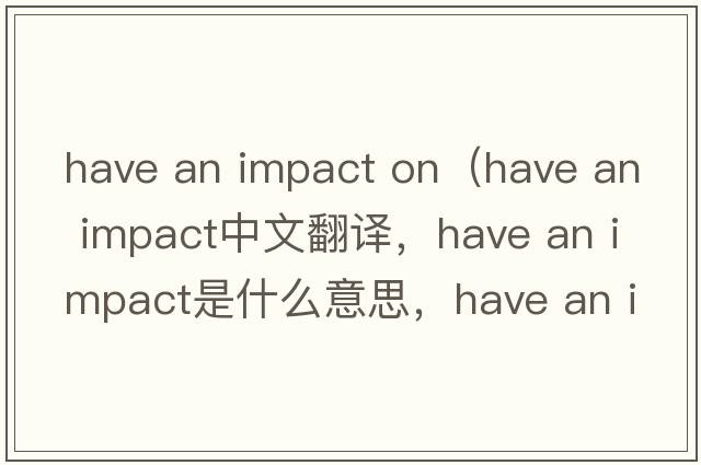 have an impact on（have an impact中文翻譯，have an impact是什么意思，have an impact發(fā)音、用法及例句）