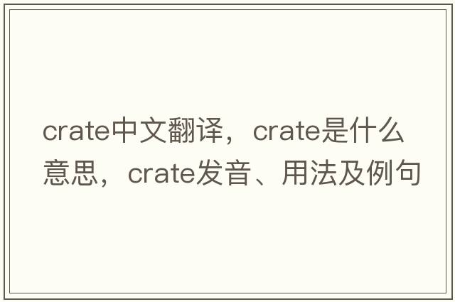 crate中文翻譯，crate是什么意思，crate發(fā)音、用法及例句