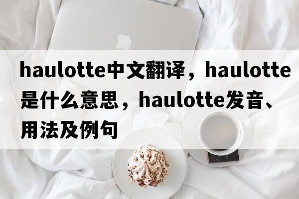 haulotte中文翻譯，haulotte是什么意思，haulotte發(fā)音、用法及例句