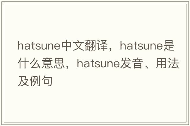 hatsune中文翻譯，hatsune是什么意思，hatsune發(fā)音、用法及例句
